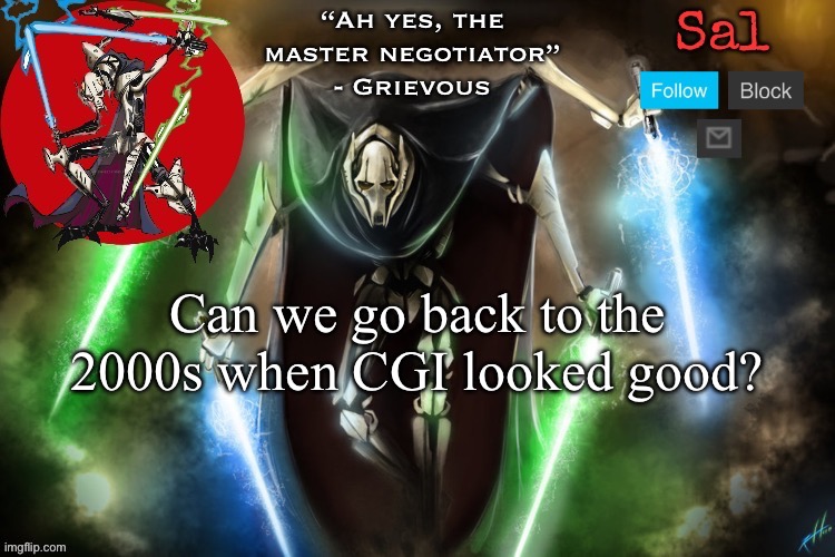 Sal’s Grievous temp | Can we go back to the 2000s when CGI looked good? | image tagged in sal s grievous temp | made w/ Imgflip meme maker