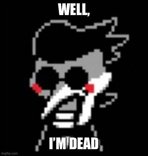 WELL, I’M DEAD | made w/ Imgflip meme maker
