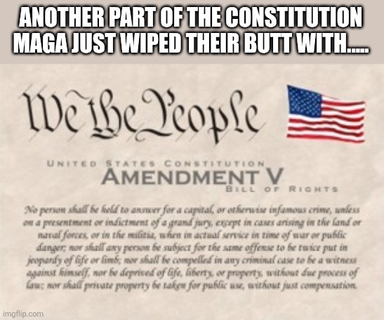Trashing the constitution again! | ANOTHER PART OF THE CONSTITUTION MAGA JUST WIPED THEIR BUTT WITH..... | image tagged in fifth amendment,maga,trump,donald trump,nevertrump,nevertrump meme | made w/ Imgflip meme maker