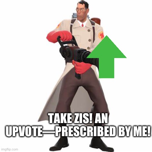 Tean Fortress 2 Medic | TAKE ZIS! AN UPVOTE—PRESCRIBED BY ME! | image tagged in tean fortress 2 medic | made w/ Imgflip meme maker