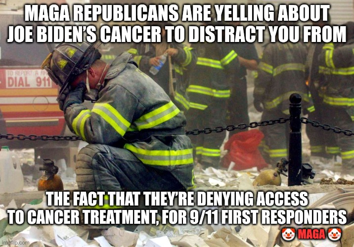 MAGA is the real cancer | MAGA REPUBLICANS ARE YELLING ABOUT JOE BIDEN’S CANCER TO DISTRACT YOU FROM; THE FACT THAT THEY’RE DENYING ACCESS TO CANCER TREATMENT, FOR 9/11 FIRST RESPONDERS; 🤡 MAGA 🤡 | image tagged in trump,gop,maga,nazi,fascists,cancer | made w/ Imgflip meme maker