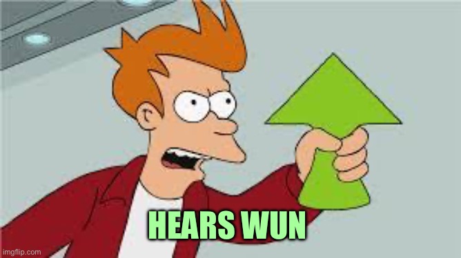 HEARS WUN | image tagged in shut up and take my upvote | made w/ Imgflip meme maker