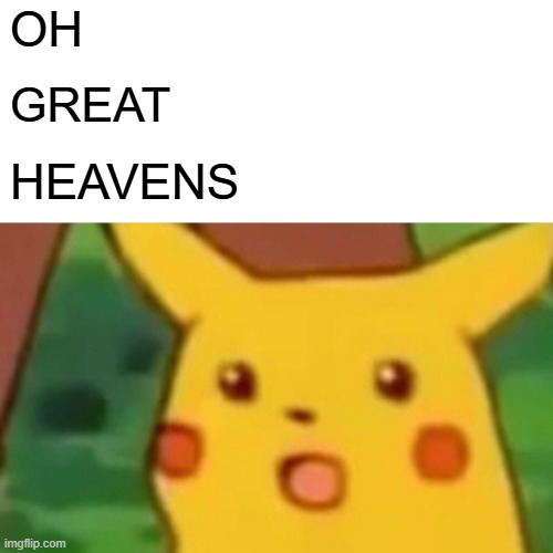 Surprised Pikachu Meme | OH GREAT HEAVENS | image tagged in memes,surprised pikachu | made w/ Imgflip meme maker