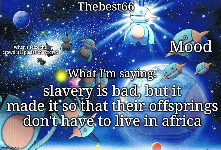 Marshtomp template thebest66 | slavery is bad, but it made it so that their offsprings don't have to live in africa | image tagged in marshtomp template thebest66 | made w/ Imgflip meme maker