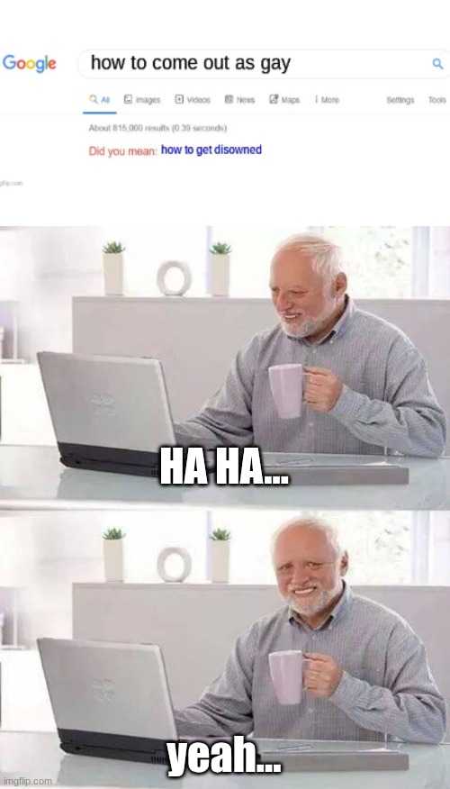 Hide the Pain Harold | HA HA... yeah... | image tagged in memes,hide the pain harold,google search,funny not funny,i'm fine,somewhat dark humor | made w/ Imgflip meme maker