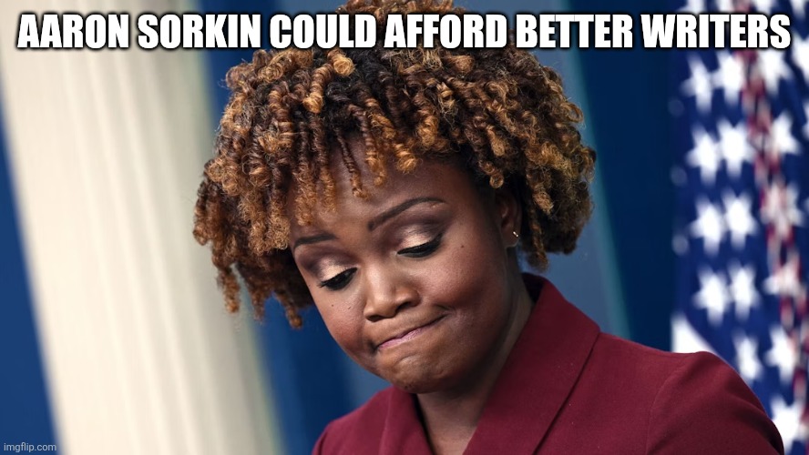 KJP | AARON SORKIN COULD AFFORD BETTER WRITERS | image tagged in kjp | made w/ Imgflip meme maker