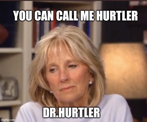 Jill Biden meme | DR.HURTLER YOU CAN CALL ME HURTLER | image tagged in jill biden meme | made w/ Imgflip meme maker