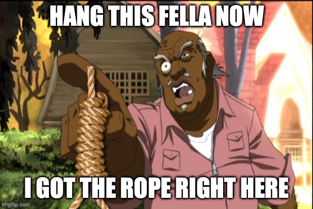 Uncle Ruckus | HANG THIS FELLA NOW I GOT THE ROPE RIGHT HERE | image tagged in uncle ruckus | made w/ Imgflip meme maker