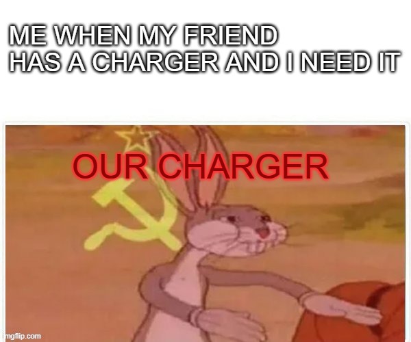 Theres always that one friend | ME WHEN MY FRIEND HAS A CHARGER AND I NEED IT; OUR CHARGER | image tagged in communist bugs bunny,school | made w/ Imgflip meme maker
