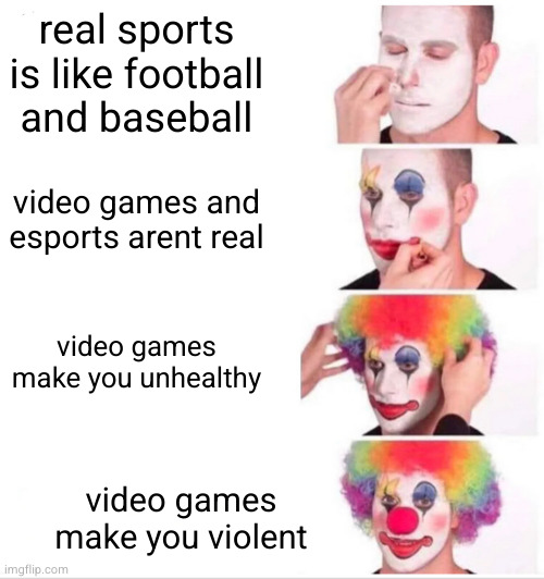 Clown Applying Makeup | real sports is like football and baseball; video games and esports arent real; video games make you unhealthy; video games make you violent | image tagged in memes,clown applying makeup | made w/ Imgflip meme maker