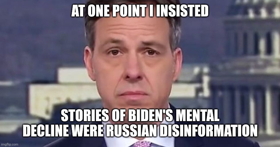 Jake Tapper | AT ONE POINT I INSISTED STORIES OF BIDEN'S MENTAL DECLINE WERE RUSSIAN DISINFORMATION | image tagged in jake tapper | made w/ Imgflip meme maker