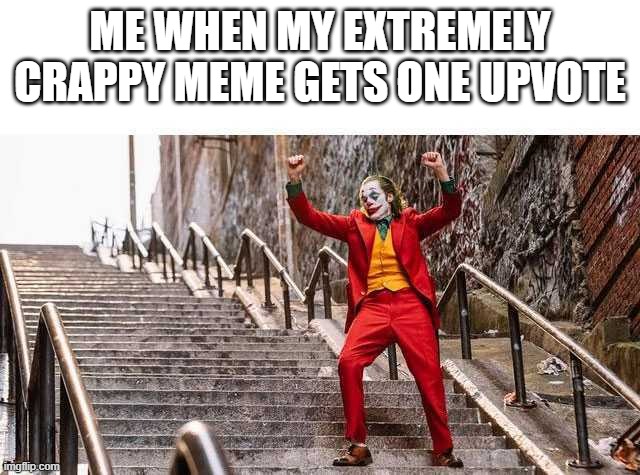 Joker Stairs | ME WHEN MY EXTREMELY CRAPPY MEME GETS ONE UPVOTE | image tagged in joker stairs | made w/ Imgflip meme maker