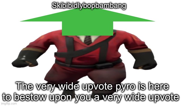 ''Hey guys TF2 Pyro here'' but better | Skibibidlybopbambang The very wide upvote pyro is here to bestow upon you a very wide upvote | image tagged in ''hey guys tf2 pyro here'' but better | made w/ Imgflip meme maker