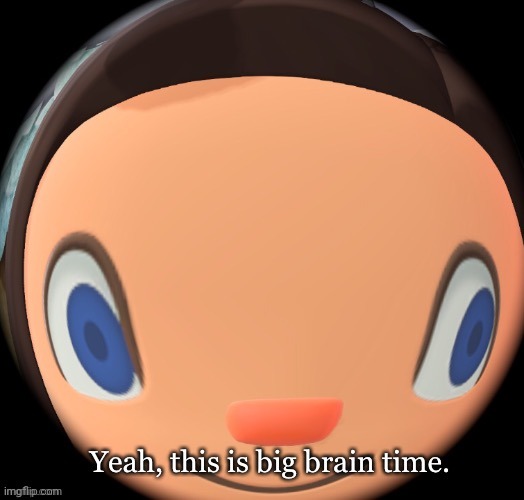 acnh yeah this is big brain time | image tagged in acnh yeah this is big brain time | made w/ Imgflip meme maker