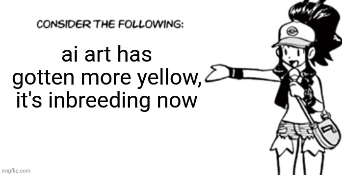 Consider the following pokespe | ai art has gotten more yellow, it's inbreeding now | image tagged in consider the following pokespe | made w/ Imgflip meme maker