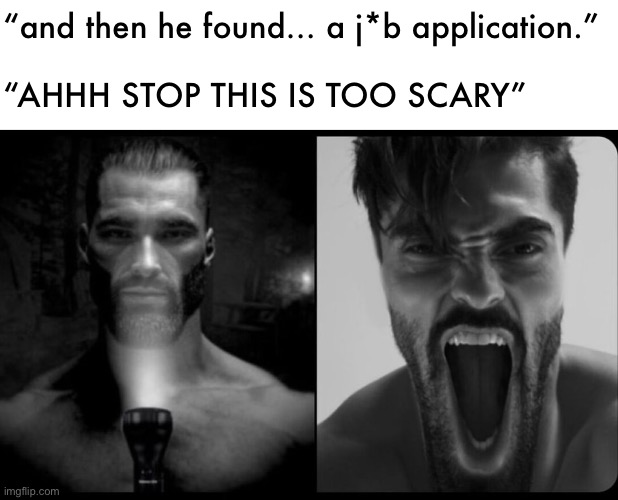 scary story gigachad | “and then he found… a j*b application.”
 
“AHHH STOP THIS IS TOO SCARY” | image tagged in scary story gigachad | made w/ Imgflip meme maker