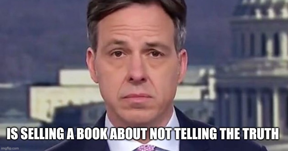 CNN Doesn't Care About Everybody Else | IS SELLING A BOOK ABOUT NOT TELLING THE TRUTH | image tagged in jake tapper,life,death,ripple,book sales,liars | made w/ Imgflip meme maker