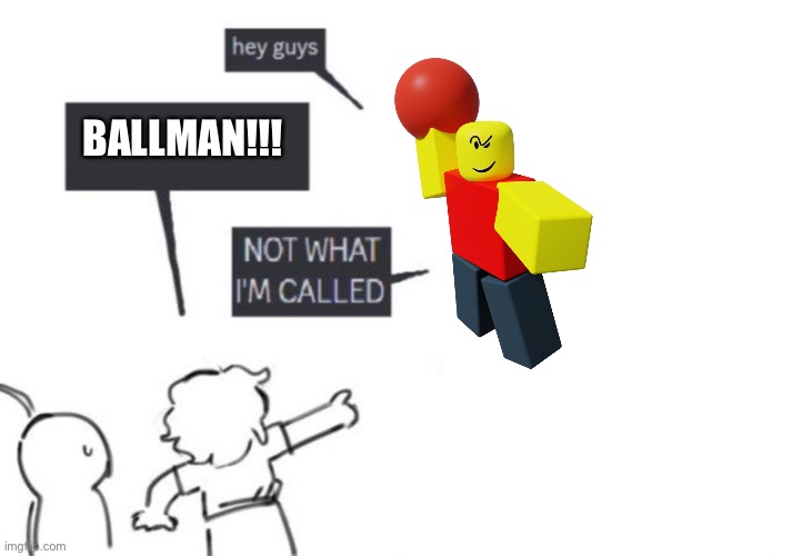 NOT WHAT I'M CALLED | BALLMAN!!! | image tagged in hey guys - not what i'm called | made w/ Imgflip meme maker