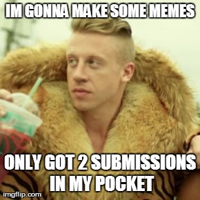 Only got 2 submissions in my pocket | IM GONNA MAKE SOME MEMES ONLY GOT 2 SUBMISSIONS IN MY POCKET | image tagged in memes,macklemore thrift store | made w/ Imgflip meme maker