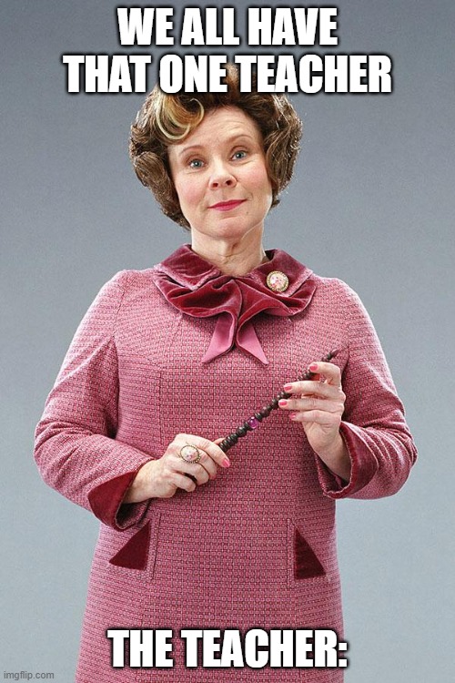 Dolores Umbridge | WE ALL HAVE THAT ONE TEACHER; THE TEACHER: | image tagged in dolores umbridge | made w/ Imgflip meme maker