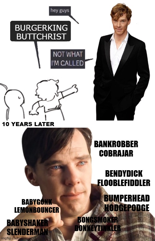 Its been 12 years let him rest | BURGERKING BUTTCHRIST; 10 YEARS LATER; BANKROBBER COBRAJAR; BENDYDICK FLOOBLEFIDDLER; BUMPERHEAD HODGEPODGE; BABYGONK LEMONBOUNCER; BONGSMOKER DONKEYTINKLER; BABYSHAKER SLENDERMAN | image tagged in not what im called | made w/ Imgflip meme maker