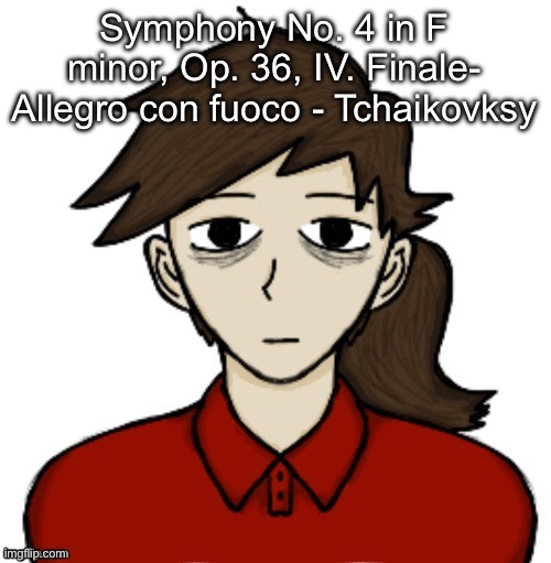 Anhedonia | Symphony No. 4 in F minor, Op. 36, IV. Finale- Allegro con fuoco - Tchaikovksy | image tagged in anhedonia | made w/ Imgflip meme maker