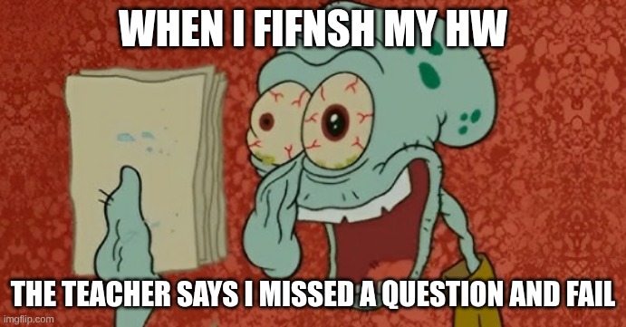 school | WHEN I FIFNSH MY HW; THE TEACHER SAYS I MISSED A QUESTION AND FAIL | image tagged in school | made w/ Imgflip meme maker