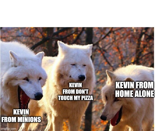 3 kevins | KEVIN FROM DON'T TOUCH MY PIZZA; KEVIN FROM HOME ALONE; KEVIN FROM MINIONS | image tagged in laughing wolves,kevin,funny,memes | made w/ Imgflip meme maker