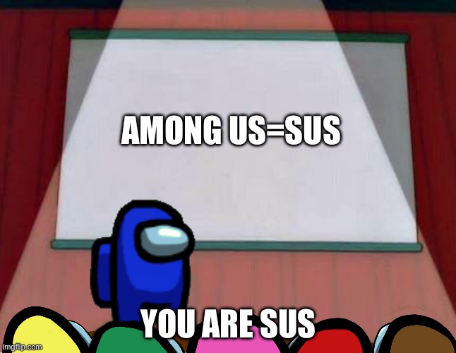 Among Us Lisa Presentation | AMONG US=SUS; YOU ARE SUS | image tagged in among us lisa presentation | made w/ Imgflip meme maker