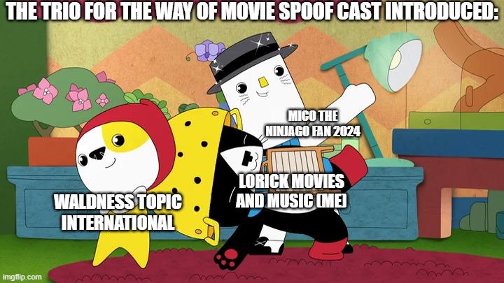 The Trio for the Way of Movie Spoof Cast introduced: | THE TRIO FOR THE WAY OF MOVIE SPOOF CAST INTRODUCED:; MICO THE NINJAGO FAN 2024; LORICK MOVIES AND MUSIC (ME); WALDNESS TOPIC INTERNATIONAL | image tagged in meme,memes,kinderwood,trio,introduced,spoof cast | made w/ Imgflip meme maker