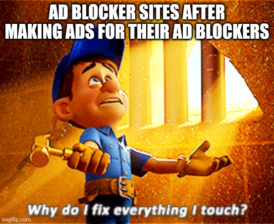 why do i fix everything i touch | AD BLOCKER SITES AFTER MAKING ADS FOR THEIR AD BLOCKERS | image tagged in why do i fix everything i touch | made w/ Imgflip meme maker