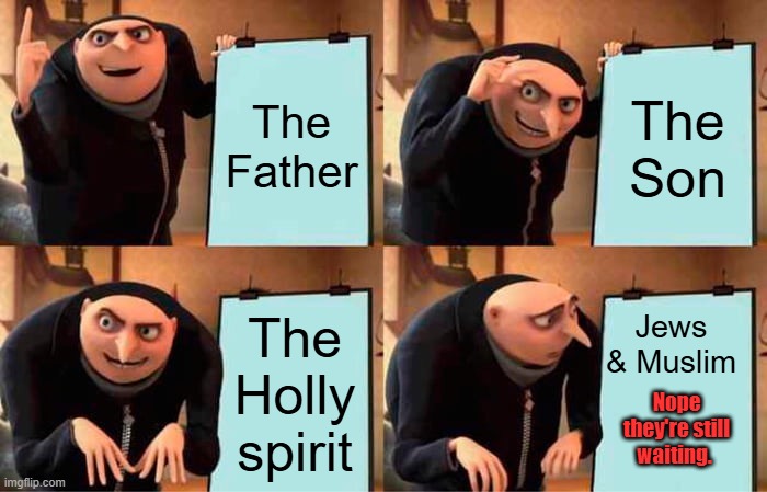 Gods plan | The Father; The Son; Jews & Muslim; The Holly spirit; Nope they're still waiting. | image tagged in memes,gru's plan | made w/ Imgflip meme maker