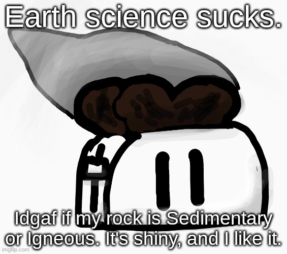 Extra_Crispy_Toast Announcement Template (NEW!) | Earth science sucks. Idgaf if my rock is Sedimentary or Igneous. It's shiny, and I like it. | image tagged in extra_crispy_toast announcement template new | made w/ Imgflip meme maker