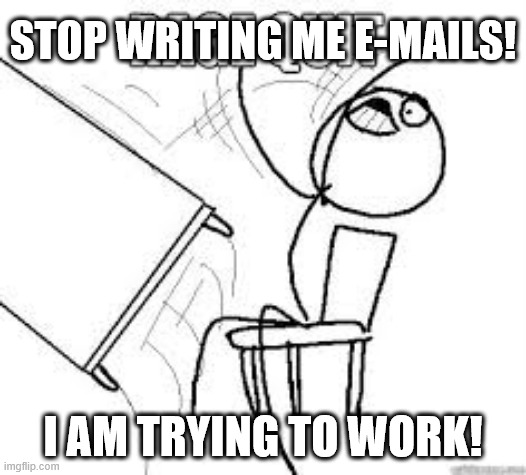 rage quit | STOP WRITING ME E-MAILS! I AM TRYING TO WORK! | image tagged in rage quit | made w/ Imgflip meme maker