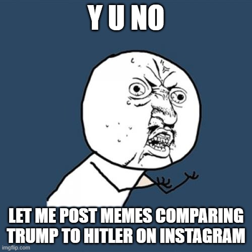 Y U No Trump Is Hitler | Y U NO; LET ME POST MEMES COMPARING TRUMP TO HITLER ON INSTAGRAM | image tagged in y u no,donald trump,adolf hitler,i hate donald trump,instagram censorship,i hate maga | made w/ Imgflip meme maker