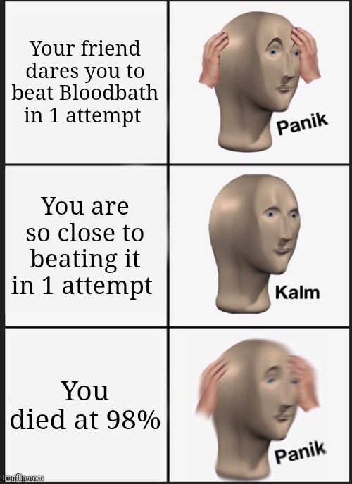 Panik Kalm Panik | Your friend dares you to beat Bloodbath in 1 attempt; You are so close to beating it in 1 attempt; You died at 98% | image tagged in memes,panik kalm panik | made w/ Imgflip meme maker
