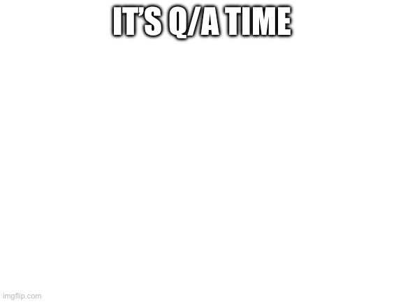 Blank White Template | IT’S Q/A TIME | image tagged in blank white template | made w/ Imgflip meme maker