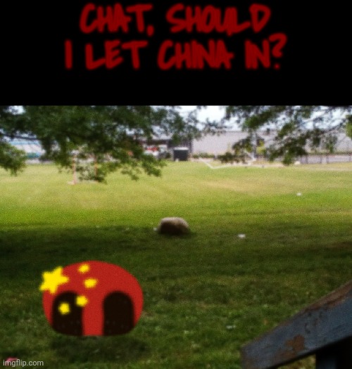 I made a unnerving image for first time (Wtf-) | CHAT, SHOULD I LET CHINA IN? | image tagged in countryballs,shitpost,china,unnerving images,memes,wtf | made w/ Imgflip meme maker