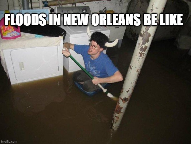 it'll be fine they say | FLOODS IN NEW ORLEANS BE LIKE | image tagged in memes,laundry viking | made w/ Imgflip meme maker