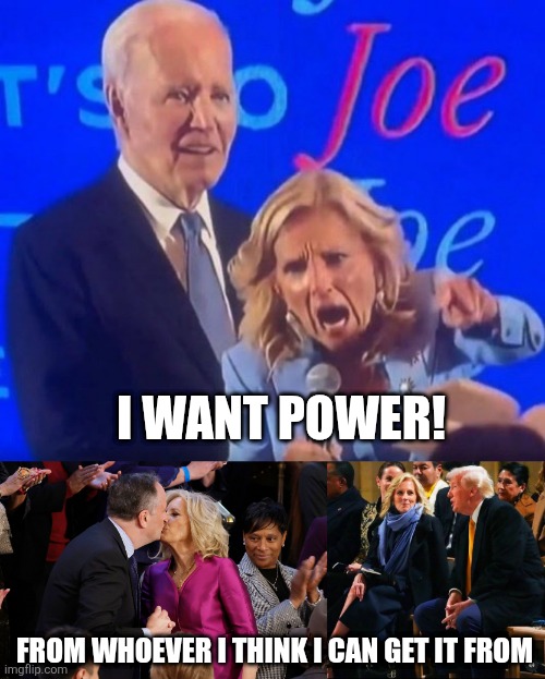 I WANT POWER! FROM WHOEVER I THINK I CAN GET IT FROM | image tagged in screaming jill biden,jill biden kiss,trump jill | made w/ Imgflip meme maker