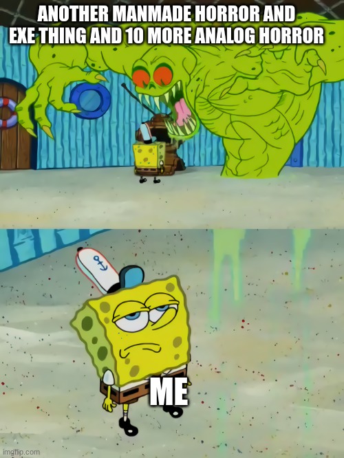 man it got old at one point | ANOTHER MANMADE HORROR AND EXE THING AND 10 MORE ANALOG HORROR; ME | image tagged in spongebob monster | made w/ Imgflip meme maker