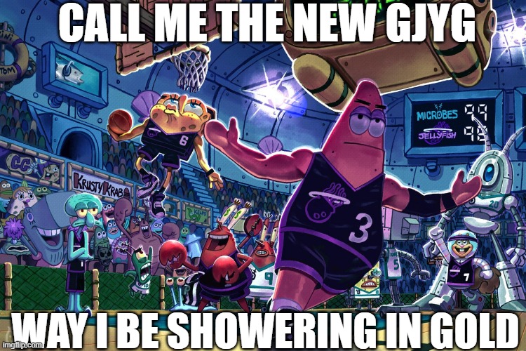s | CALL ME THE NEW GJYG; WAY I BE SHOWERING IN GOLD | image tagged in patrick dunk meme | made w/ Imgflip meme maker