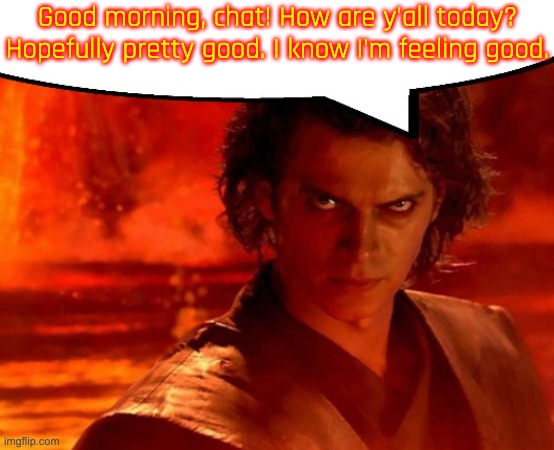 Morning, y'all! | Good morning, chat! How are y'all today? Hopefully pretty good. I know I'm feeling good. | image tagged in anakin has something to say | made w/ Imgflip meme maker