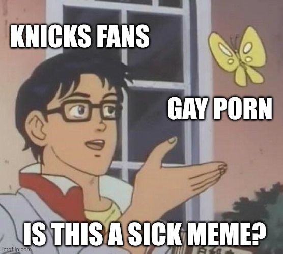 Is This A Pigeon Meme | KNICKS FANS; GAY PORN; IS THIS A SICK MEME? | image tagged in memes,is this a pigeon | made w/ Imgflip meme maker