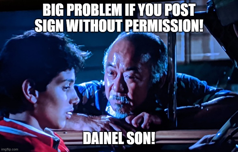 Mr Miyagi Big Problem | BIG PROBLEM IF YOU POST SIGN WITHOUT PERMISSION! DAINEL SON! | image tagged in daniel san mr miyagi - karate kid | made w/ Imgflip meme maker