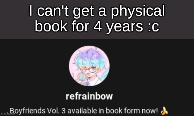 I can't get a physical book for 4 years :c | made w/ Imgflip meme maker