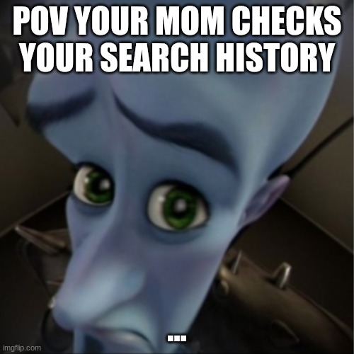 your cooked | POV YOUR MOM CHECKS YOUR SEARCH HISTORY; ... | image tagged in megamind peeking | made w/ Imgflip meme maker