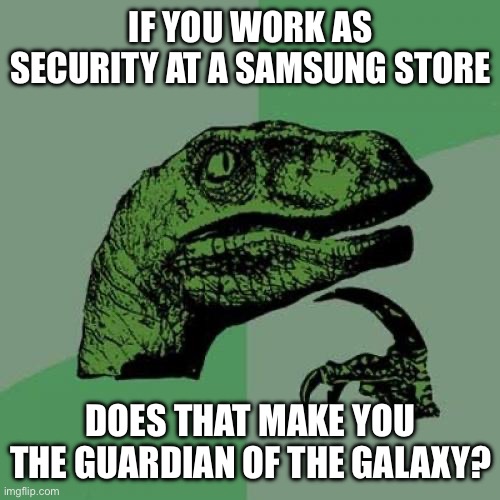 Dino meme 3.0 | IF YOU WORK AS SECURITY AT A SAMSUNG STORE; DOES THAT MAKE YOU THE GUARDIAN OF THE GALAXY? | image tagged in memes,philosoraptor | made w/ Imgflip meme maker
