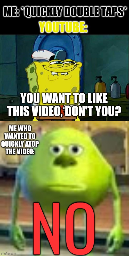 Why is this a feature? (*Stop* not „atop”!) | ME: *QUICKLY DOUBLE TAPS*; YOUTUBE:; YOU WANT TO LIKE THIS VIDEO, DON'T YOU? ME WHO WANTED TO QUICKLY ATOP THE VIDEO:; NO | image tagged in you know you want to,sully wazowski,youtube,no,bruh,videos | made w/ Imgflip meme maker
