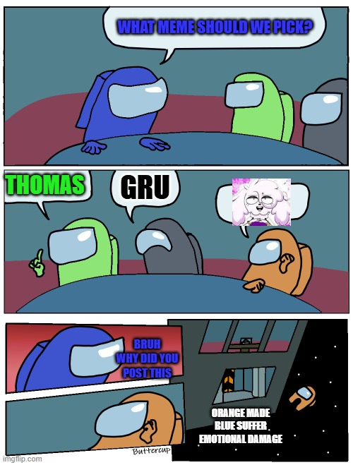 Among Us Meeting | WHAT MEME SHOULD WE PICK? THOMAS GRU ORANGE MADE BLUE SUFFER EMOTIONAL DAMAGE BRUH WHY DID YOU POST THIS | image tagged in among us meeting | made w/ Imgflip meme maker